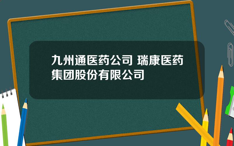 九州通医药公司 瑞康医药集团股份有限公司